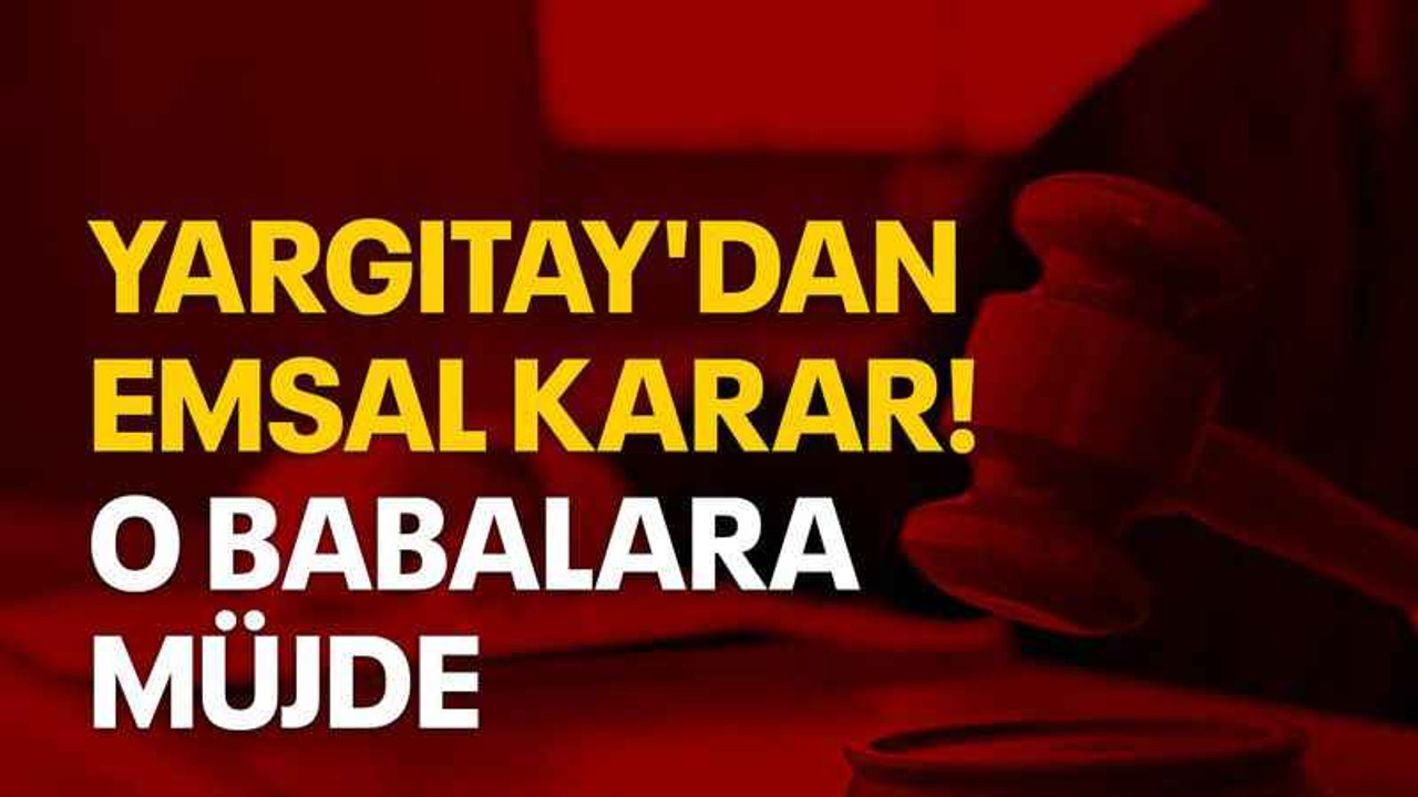 Yargıtay'dan emsal karar! O babalara müjde